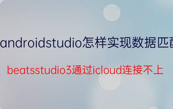 androidstudio怎样实现数据匹配 beatsstudio3通过icloud连接不上？